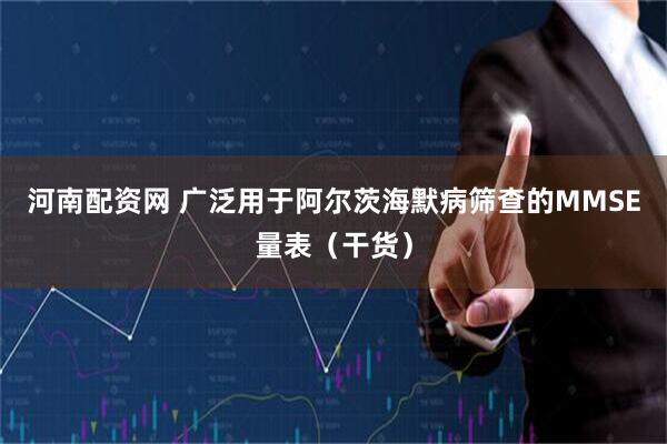 河南配资网 广泛用于阿尔茨海默病筛查的MMSE量表（干货）