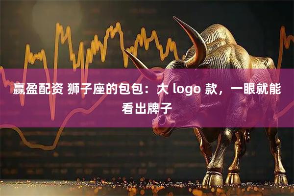 赢盈配资 狮子座的包包：大 logo 款，一眼就能看出牌子