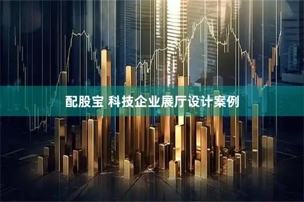 配股宝 科技企业展厅设计案例