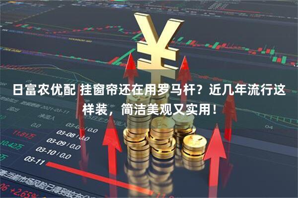 日富农优配 挂窗帘还在用罗马杆？近几年流行这样装，简洁美观又实用！