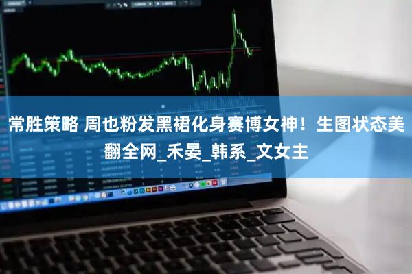常胜策略 周也粉发黑裙化身赛博女神！生图状态美翻全网_禾晏_韩系_文女主