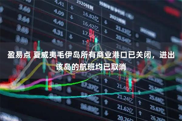 盈易点 夏威夷毛伊岛所有商业港口已关闭,进出该岛的航班均已取消