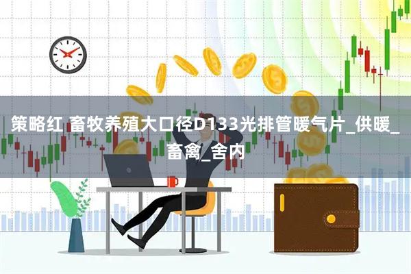 策略红 畜牧养殖大口径D133光排管暖气片_供暖_畜禽_舍内