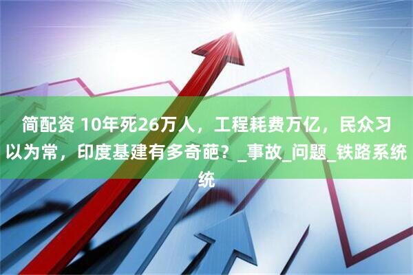 简配资 10年死26万人，工程耗费万亿，民众习以为常，印度基建有多奇葩？_事故_问题_铁路系统
