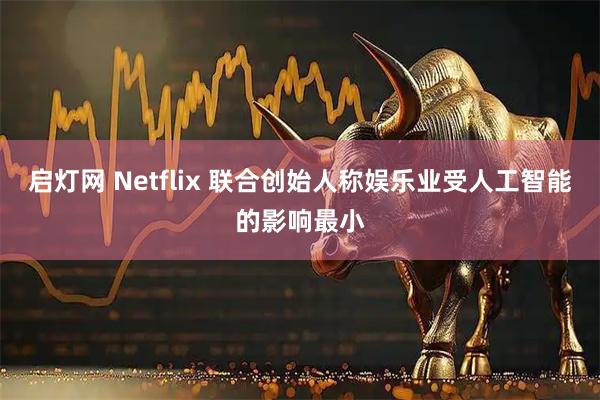 启灯网 Netflix 联合创始人称娱乐业受人工智能的影响最小