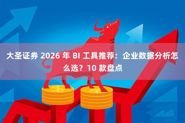 大圣证券 2026 年 BI 工具推荐:企业数据分析怎么选?10 款盘点
