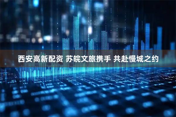 西安高新配资 苏皖文旅携手 共赴慢城之约