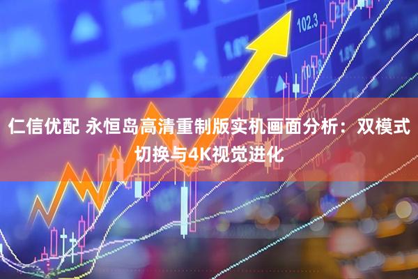 仁信优配 永恒岛高清重制版实机画面分析:双模式切换与4K视觉进化