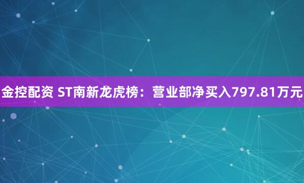 金控配资 ST南新龙虎榜:营业部净买入797.81万元