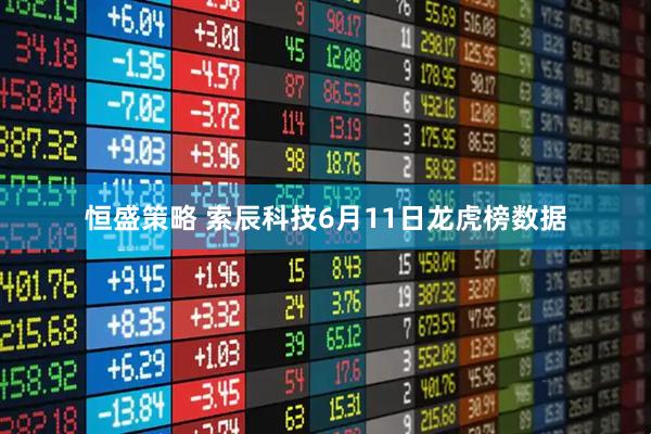 恒盛策略 索辰科技6月11日龙虎榜数据