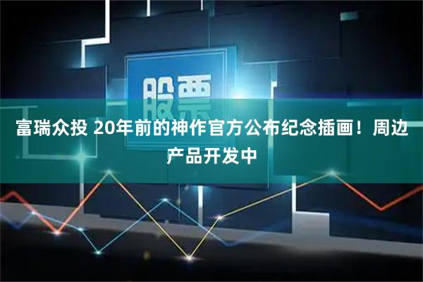 富瑞众投 20年前的神作官方公布纪念插画！周边产品开发中