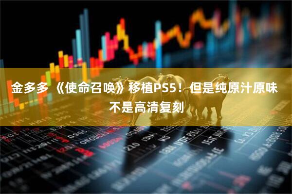 金多多 《使命召唤》移植PS5!但是纯原汁原味 不是高清复刻