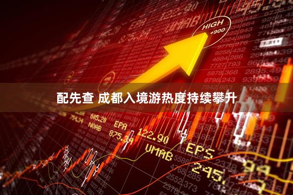 配先查 成都入境游热度持续攀升